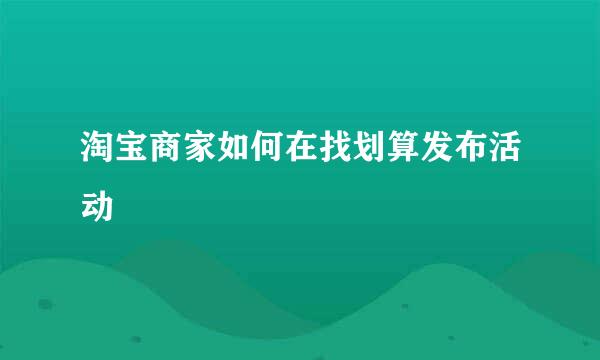 淘宝商家如何在找划算发布活动