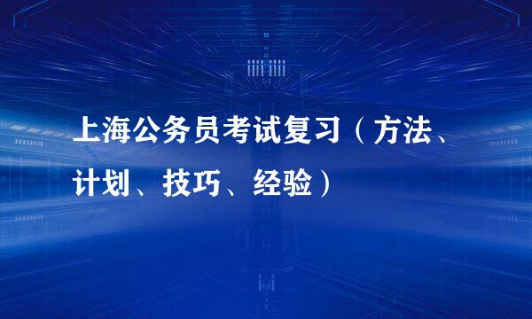 上海公务员考试复习(方法、计划、技巧、经验)