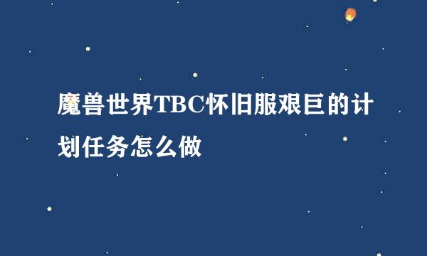 魔兽世界TBC怀旧服艰巨的计划任务怎么做
