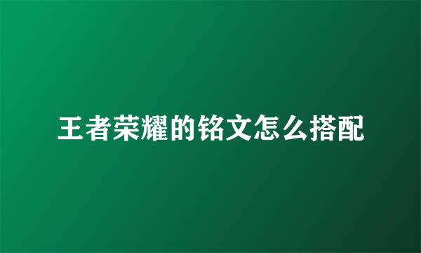 王者荣耀的铭文怎么搭配