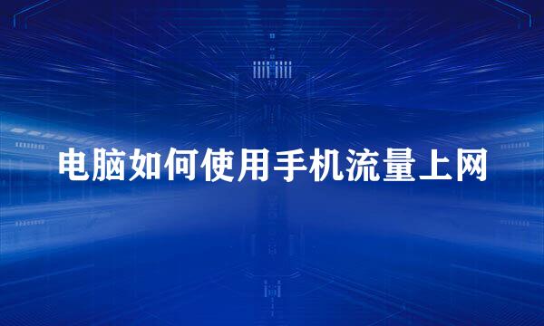 电脑如何使用手机流量上网
