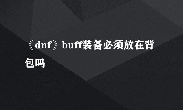 《dnf》buff装备必须放在背包吗