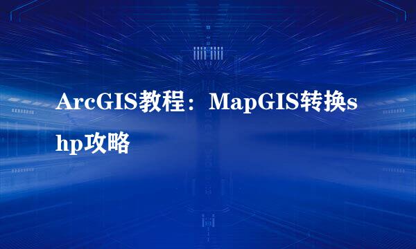 ArcGIS教程：MapGIS转换shp攻略