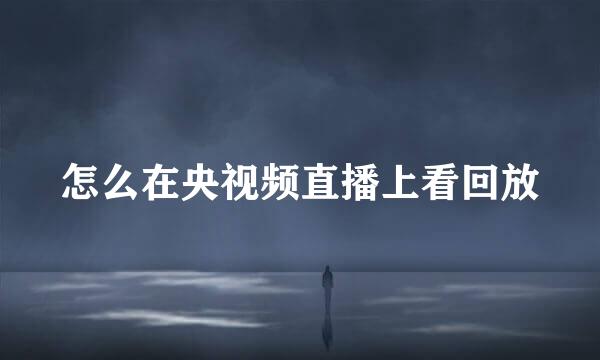 怎么在央视频直播上看回放