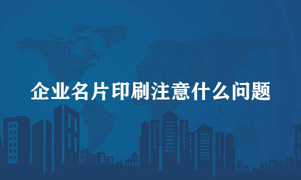 企业名片印刷注意什么问题