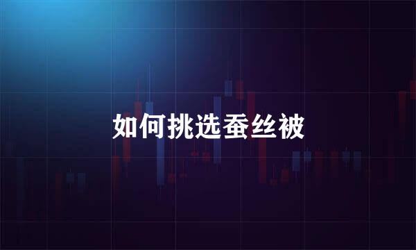 如何挑选蚕丝被