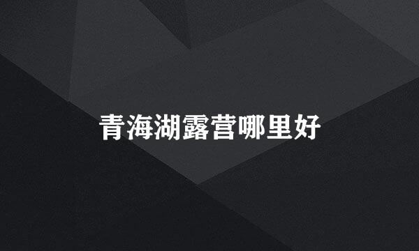青海湖露营哪里好