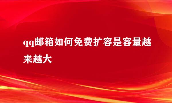 qq邮箱如何免费扩容是容量越来越大