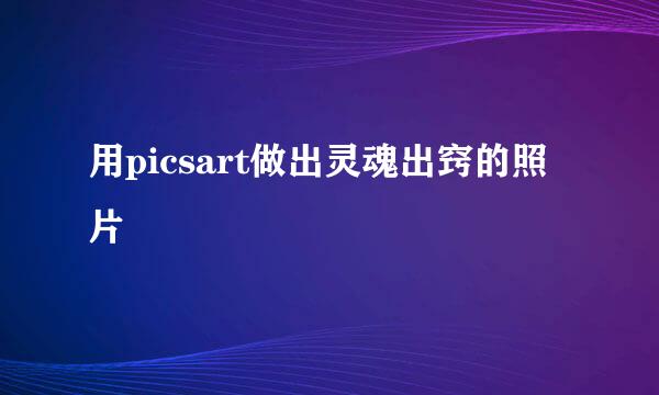 用picsart做出灵魂出窍的照片