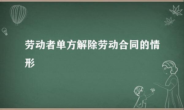 劳动者单方解除劳动合同的情形