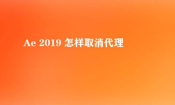 Ae 2019 怎样取消代理