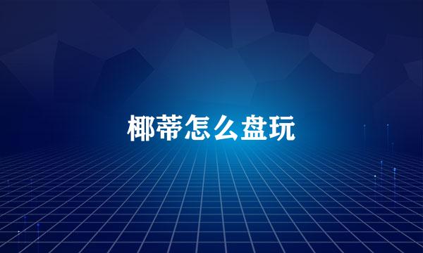 椰蒂怎么盘玩