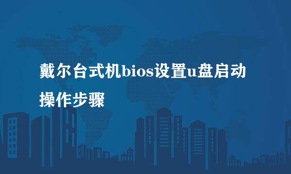 戴尔台式机bios设置u盘启动操作步骤