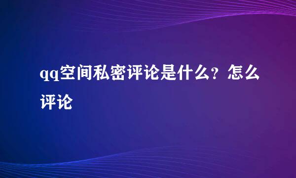 qq空间私密评论是什么？怎么评论