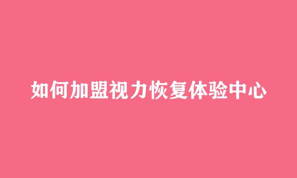 如何加盟视力恢复体验中心