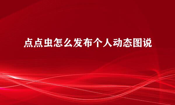 点点虫怎么发布个人动态图说