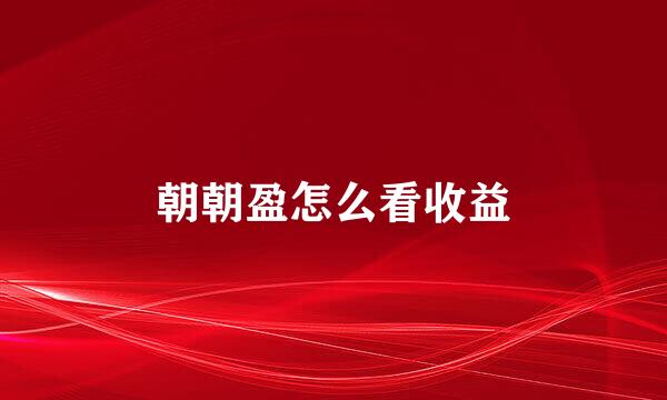 朝朝盈怎么看收益