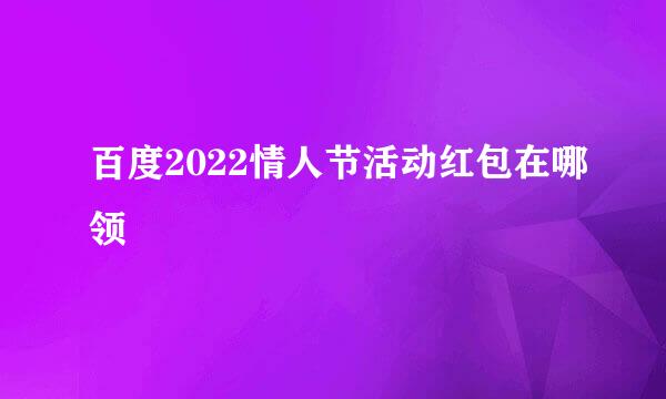 百度2022情人节活动红包在哪领