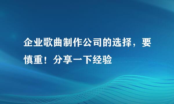 企业歌曲制作公司的选择，要慎重！分享一下经验