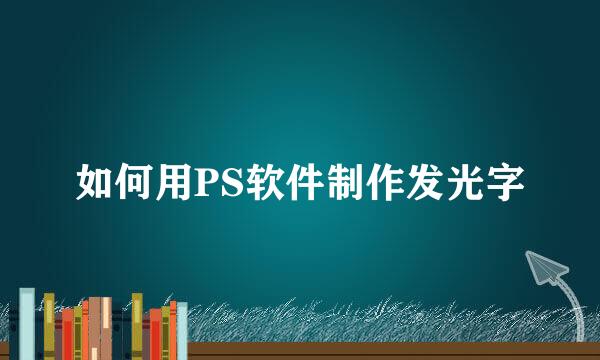 如何用PS软件制作发光字
