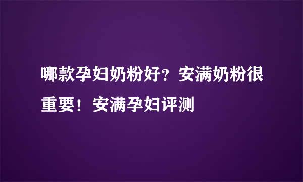 哪款孕妇奶粉好?安满奶粉很重要!安满孕妇评测