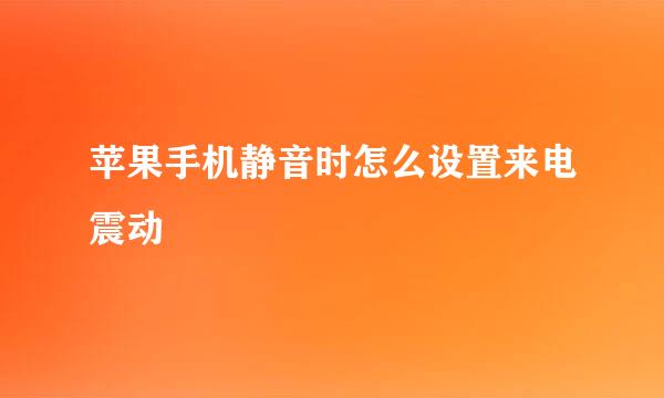 苹果手机静音时怎么设置来电震动