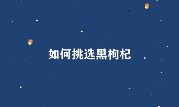 如何挑选黑枸杞