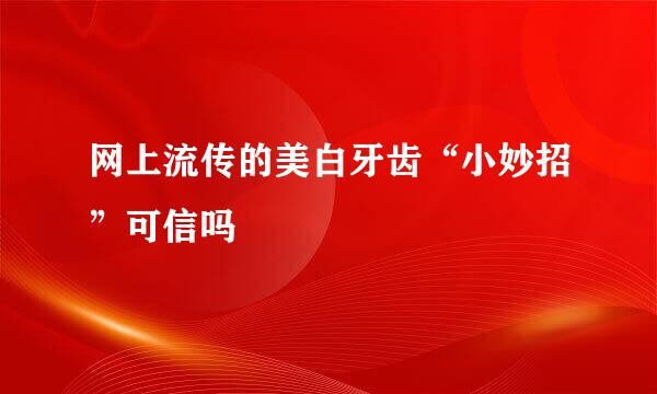 网上流传的美白牙齿“小妙招”可信吗