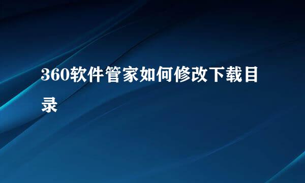 360软件管家如何修改下载目录