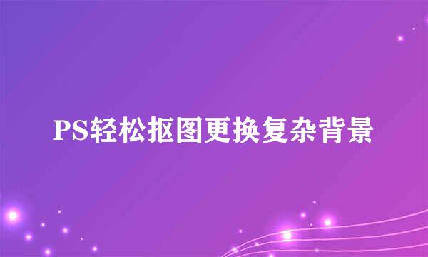 PS轻松抠图更换复杂背景