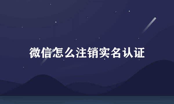 微信怎么注销实名认证