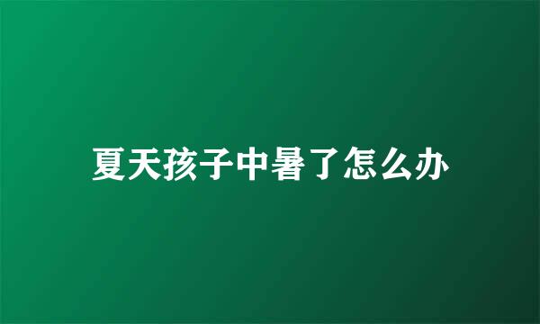夏天孩子中暑了怎么办