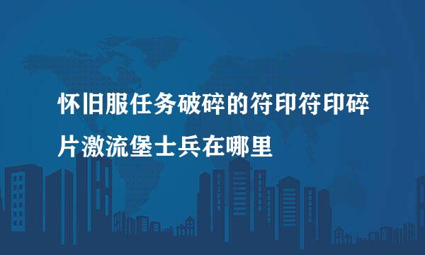 怀旧服任务破碎的符印符印碎片激流堡士兵在哪里