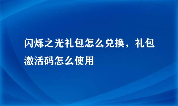 闪烁之光礼包怎么兑换，礼包激活码怎么使用