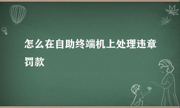 怎么在自助终端机上处理违章罚款