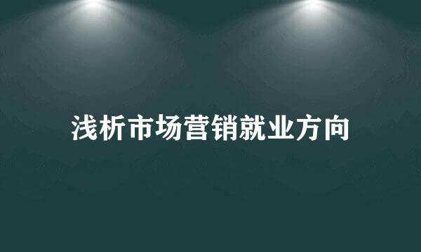 浅析市场营销就业方向