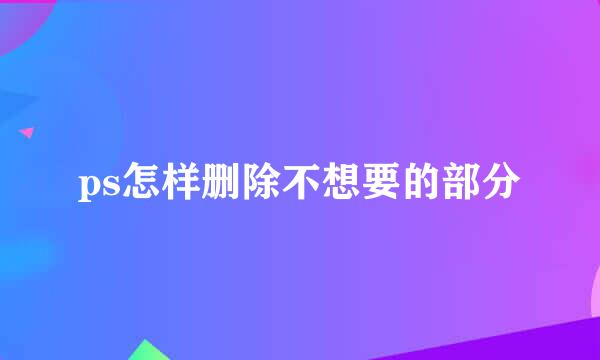 ps怎样删除不想要的部分