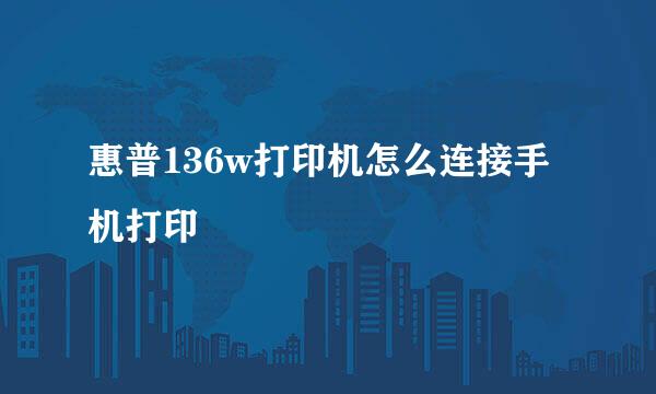 惠普136w打印机怎么连接手机打印