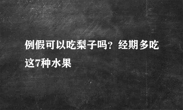 例假可以吃梨子吗？经期多吃这7种水果