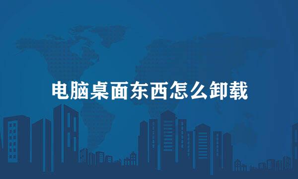 电脑桌面东西怎么卸载