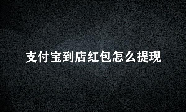 支付宝到店红包怎么提现