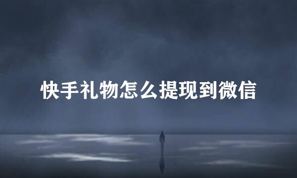 快手礼物怎么提现到微信