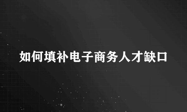 如何填补电子商务人才缺口