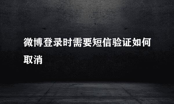 微博登录时需要短信验证如何取消