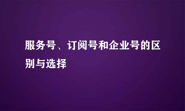 服务号、订阅号和企业号的区别与选择