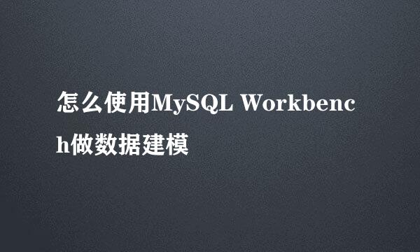怎么使用MySQL Workbench做数据建模