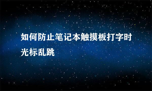 如何防止笔记本触摸板打字时光标乱跳