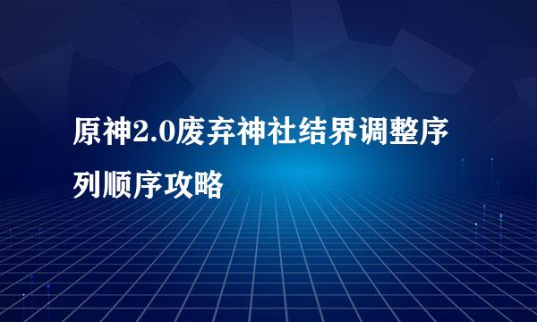 原神2.0废弃神社结界调整序列顺序攻略