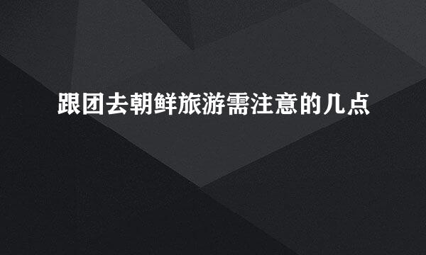 跟团去朝鲜旅游需注意的几点