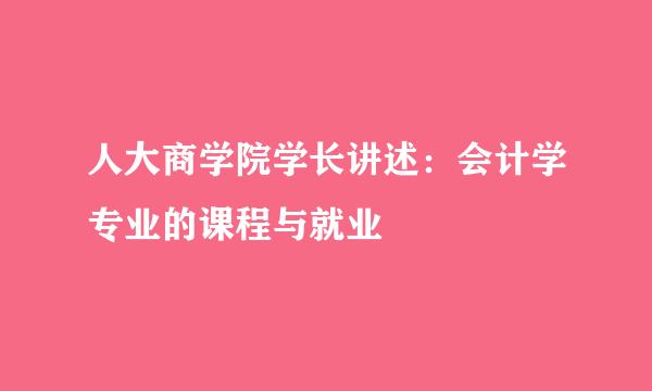 人大商学院学长讲述:会计学专业的课程与就业